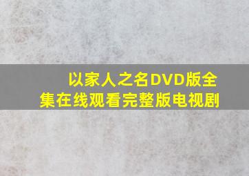 《以家人之名DVD版》全集在线观看完整版电视剧