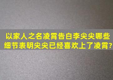 《以家人之名》凌霄告白李尖尖,哪些细节表明尖尖已经喜欢上了凌霄?