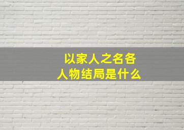 《以家人之名》各人物结局是什么(