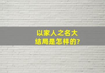 《以家人之名》大结局是怎样的?