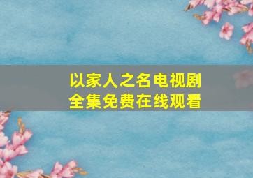 《以家人之名》电视剧全集免费在线观看