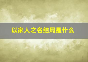 《以家人之名》结局是什么(