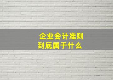 《企业会计准则》到底属于什么 