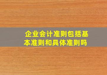 《企业会计准则》包括基本准则和具体准则吗 