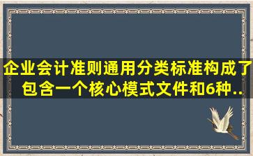 《企业会计准则通用分类标准》构成了包含一个核心模式文件和6种...