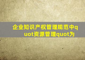 《企业知识产权管理规范》中