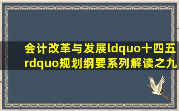 《会计改革与发展“十四五”规划纲要》系列解读之九:全面深化管理...