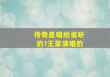 《传奇》是唱给谁听的?王菲演唱的