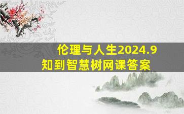 《伦理与人生》2024.9 知到智慧树网课答案 