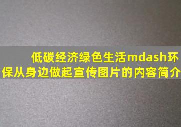 《低碳经济绿色生活—环保从身边做起》宣传图片的内容简介