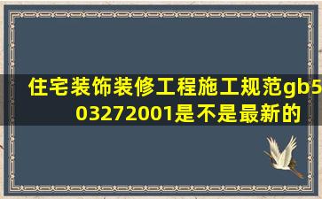 《住宅装饰装修工程施工规范》gb503272001是不是最新的 