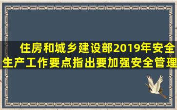 《住房和城乡建设部2019年安全生产工作要点》指出要加强()安全管理。