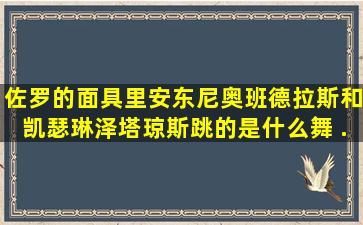 《佐罗的面具》里安东尼奥班德拉斯和凯瑟琳泽塔琼斯跳的是什么舞 ...