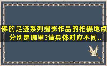 《佛的足迹》系列摄影作品的拍摄地点分别是哪里?请具体对应不同...