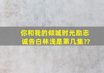 《你和我的倾城时光》励志诚告白林浅是第几集??