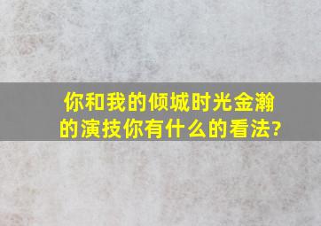 《你和我的倾城时光》金瀚的演技,你有什么的看法?