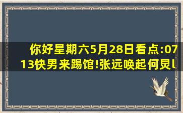 《你好,星期六》5月28日看点:0713快男来踢馆!张远唤起何炅“被抢...