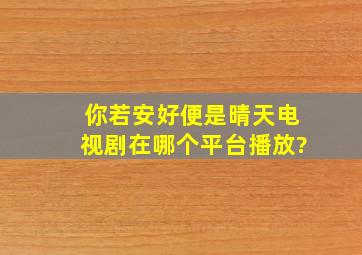 《你若安好便是晴天》电视剧在哪个平台播放?