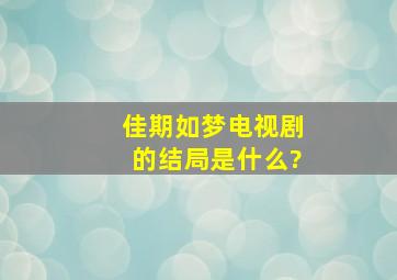 《佳期如梦》电视剧的结局是什么?