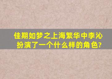 《佳期如梦之上海繁华》中李沁扮演了一个什么样的角色?