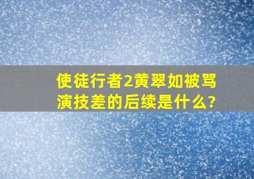 《使徒行者2》黄翠如被骂演技差的后续是什么?