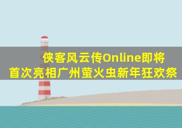 《侠客风云传Online》即将首次亮相广州萤火虫新年狂欢祭