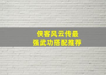 《侠客风云传》最强武功搭配推荐