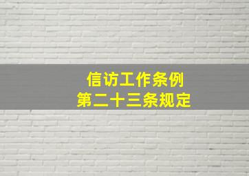 《信访工作条例》第二十三条规定