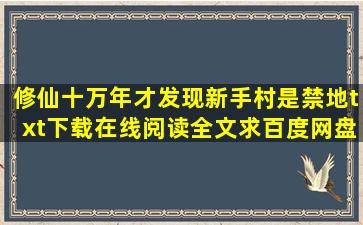 《修仙十万年才发现新手村是禁地》txt下载在线阅读全文,求百度网盘云...