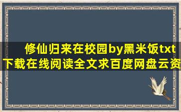 《修仙归来在校园》by黑米饭txt下载在线阅读全文,求百度网盘云资源