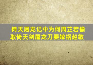 《倚天屠龙记》中为何周芷若偷取倚天剑屠龙刀要嫁祸赵敏 