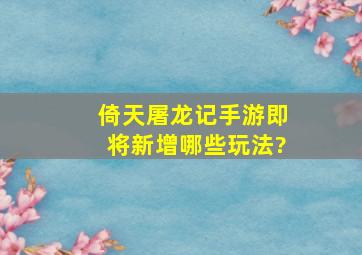 《倚天屠龙记》手游即将新增哪些玩法?