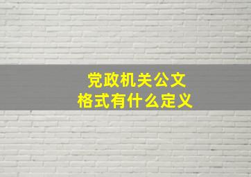 《党政机关公文格式》有什么定义