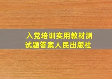 《入党培训实用教材》测试题答案人民出版社 