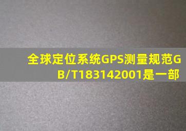 《全球定位系统(GPS)测量规范》(GB/T183142001)是一部()。