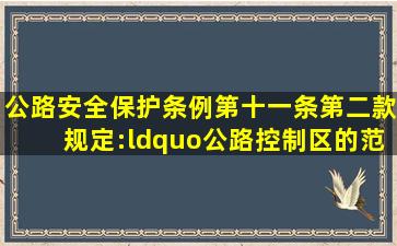 《公路安全保护条例》第十一条第二款规定:“公路控制区的范围,从...