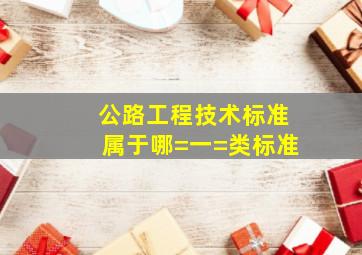 《公路工程技术标准》属于哪=一=类标准