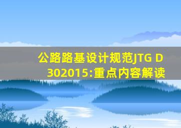 《公路路基设计规范》(JTG D302015):重点内容解读