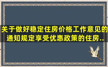 《关于做好稳定住房价格工作意见的通知》规定,享受优惠政策的住房...