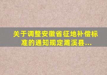 《关于调整安徽省征地补偿标准的通知》规定濉溪县...