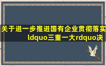 《关于进一步推进国有企业贯彻落实“三重一大”决策制度的意见》...