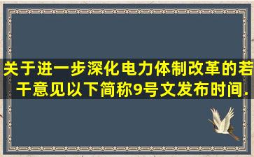 《关于进一步深化电力体制改革的若干意见》(以下简称9号文)发布时间...