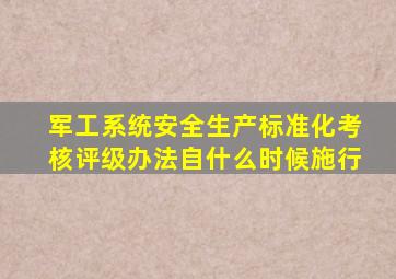 《军工系统安全生产标准化考核评级办法》自什么时候施行