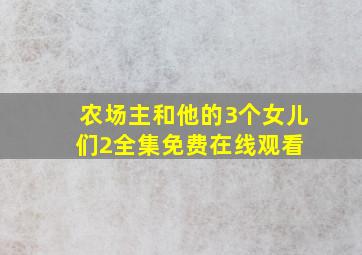 《农场主和他的3个女儿们2》全集免费在线观看 