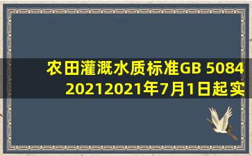 《农田灌溉水质标准》(GB 50842021)2021年7月1日起实施