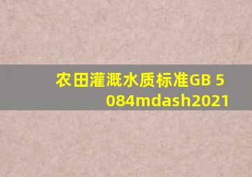 《农田灌溉水质标准》(GB 5084—2021)