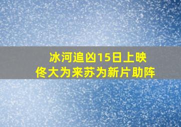 《冰河追凶》15日上映 佟大为来苏为新片助阵