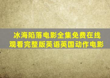 《冰海陷落》电影全集免费在线观看完整版英语英国动作电影