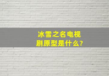 《冰雪之名》电视剧原型是什么?