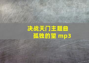 《决战天门》主题曲《孤独的望》 mp3